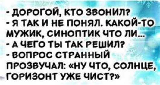 дорогой кто звон ит я ТАК и не понял кдкойто мужик синоптик что ли _ А чего ты ТАК решит вопрос СТРАННЫЙ прозвучит ну что солнце горизонт уже чист