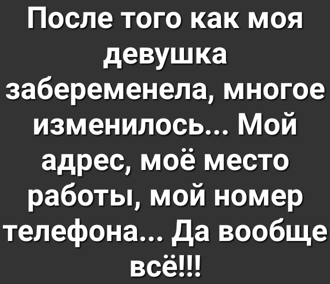 После того как моя девушка забеременела многое изменилось Мой адрес моё место работы мой номер телефона Да вообще всё