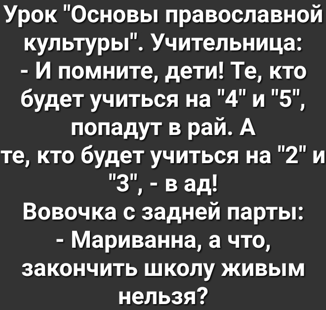 Урок Основы православной культуры Учительница И помните дети Те кто будет учиться на 4 и 5 попадут в рай А те кто будет учиться на 2 и 3 в ад Вовочка с задней парты Мариванна а что закончить школу живым нельзя