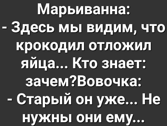 Марьиванна Здесь мы видим что крокодил отложил яйца Кто знает зачемВовочка Старый он уже Не нужны они ему