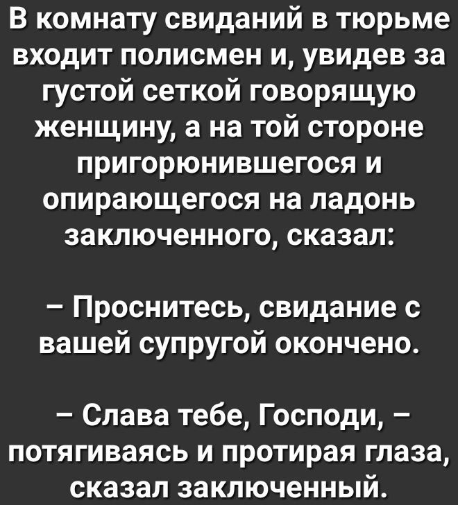 В комнату свиданий в тюрьме входит полисмен и увидев за густой сеткой говорящую женщину а на той стороне пригорюнившегося и опирающегося на ладонь заключенного сказал Проснитесь свидание с вашей супругой окончено Слава тебе Господи потягиваясь и протирая глаза сказал заключенный