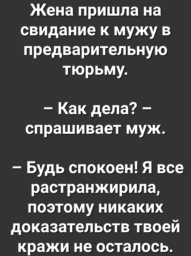 Жена пришла на свидание к мужу в предварительную тюрьму Как дела спрашивает муж Будь спокоен Я все растранжирила поэтому никаких доказательств твоей кражи не осталось