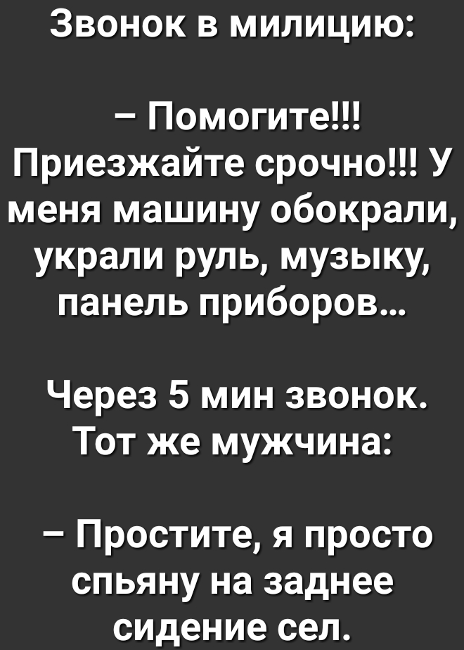 ЗВОНОК В МИЛИЦИЮ Помогите Приезжайте срочно У меня машину обокрали украли руль музыку панель приборов Через 5 мин звонок Тот же мужчина Простите я просто спьяну на заднее сидение сел