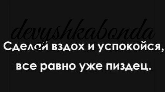 Сдею и вздох и успокойся все равно уже пиздец