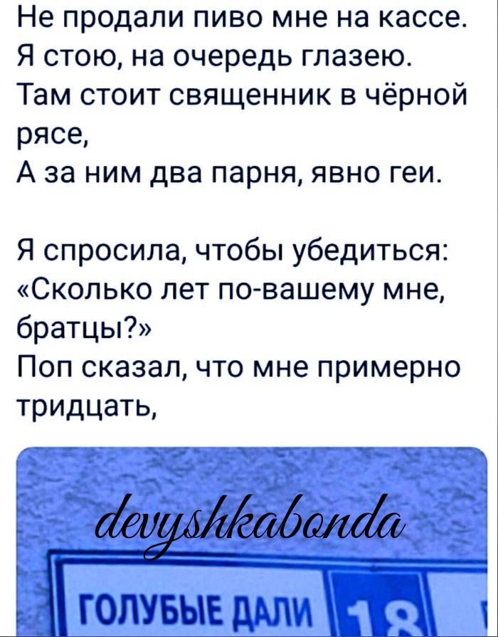 Не продали пиво мне на кассе Я стою на очередь глазею Там стоит священник в чёрной рясе А за ним два парня явно геио Я спросила чтобы убедиться Сколько лет по вашему мне братцы Поп сказал что мне примерно тридцать