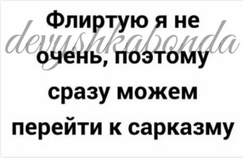 Флиртую я не очень йоэтоМу сразу можем перейти к сарказму