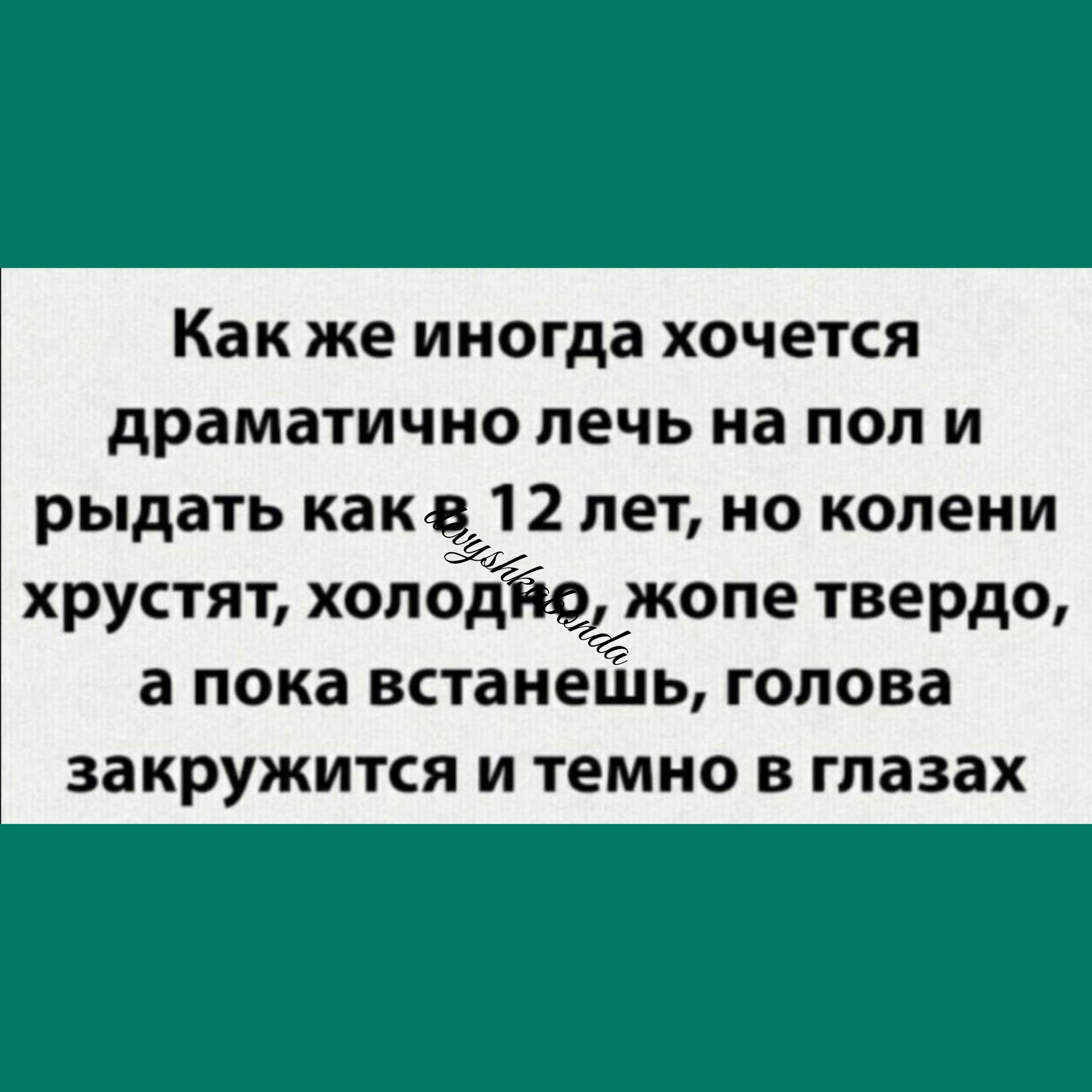 Как же иногда хочется драматично лечь на пол и рыдать как 12 лет но колени хрустят холодіеёжопе твердо а пока встанешь голова закружится и темно в глазах