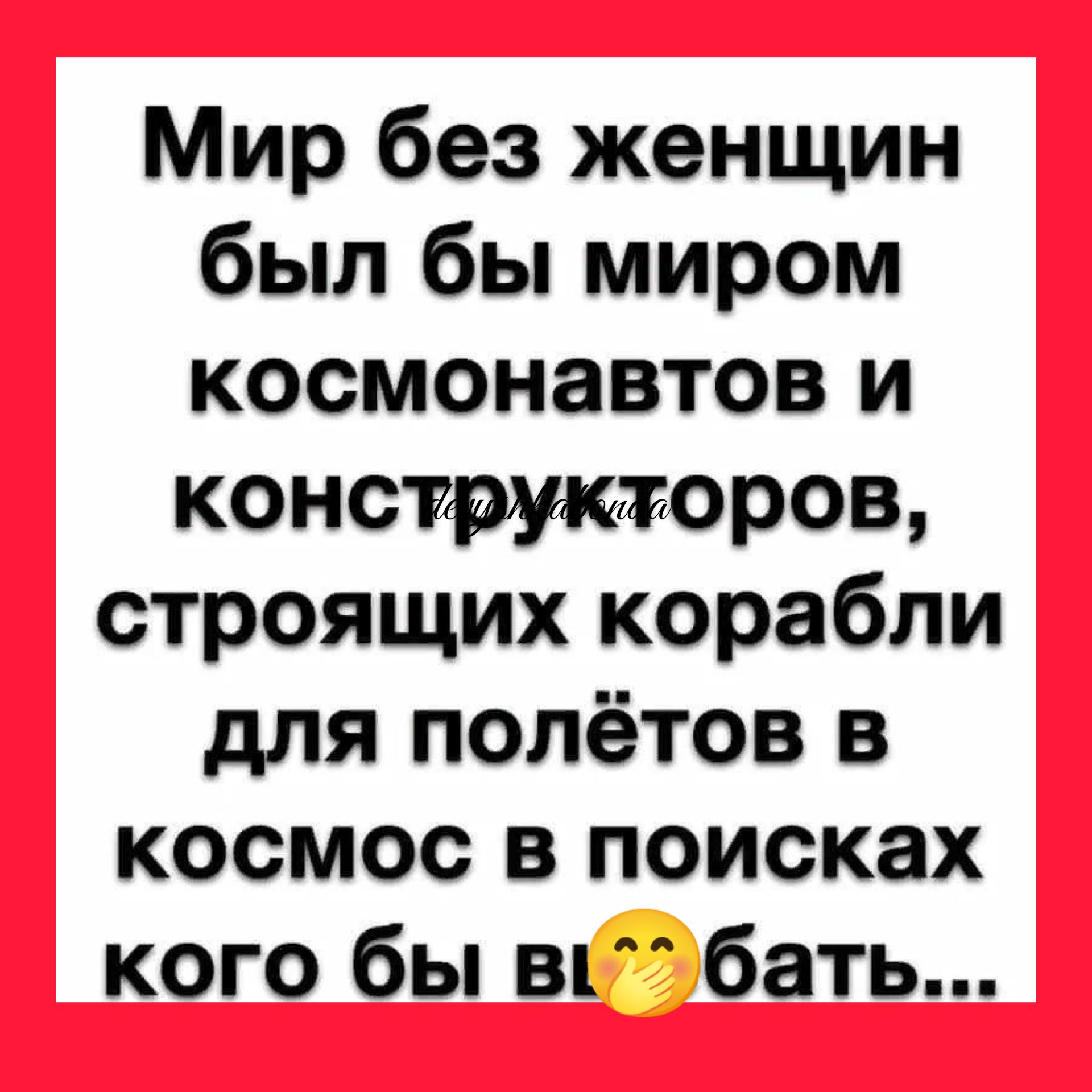 Мир без женщин был бы миром космонавтов и конструкторов строящих корабли для полётов в космос в поисках кого бы вк бать