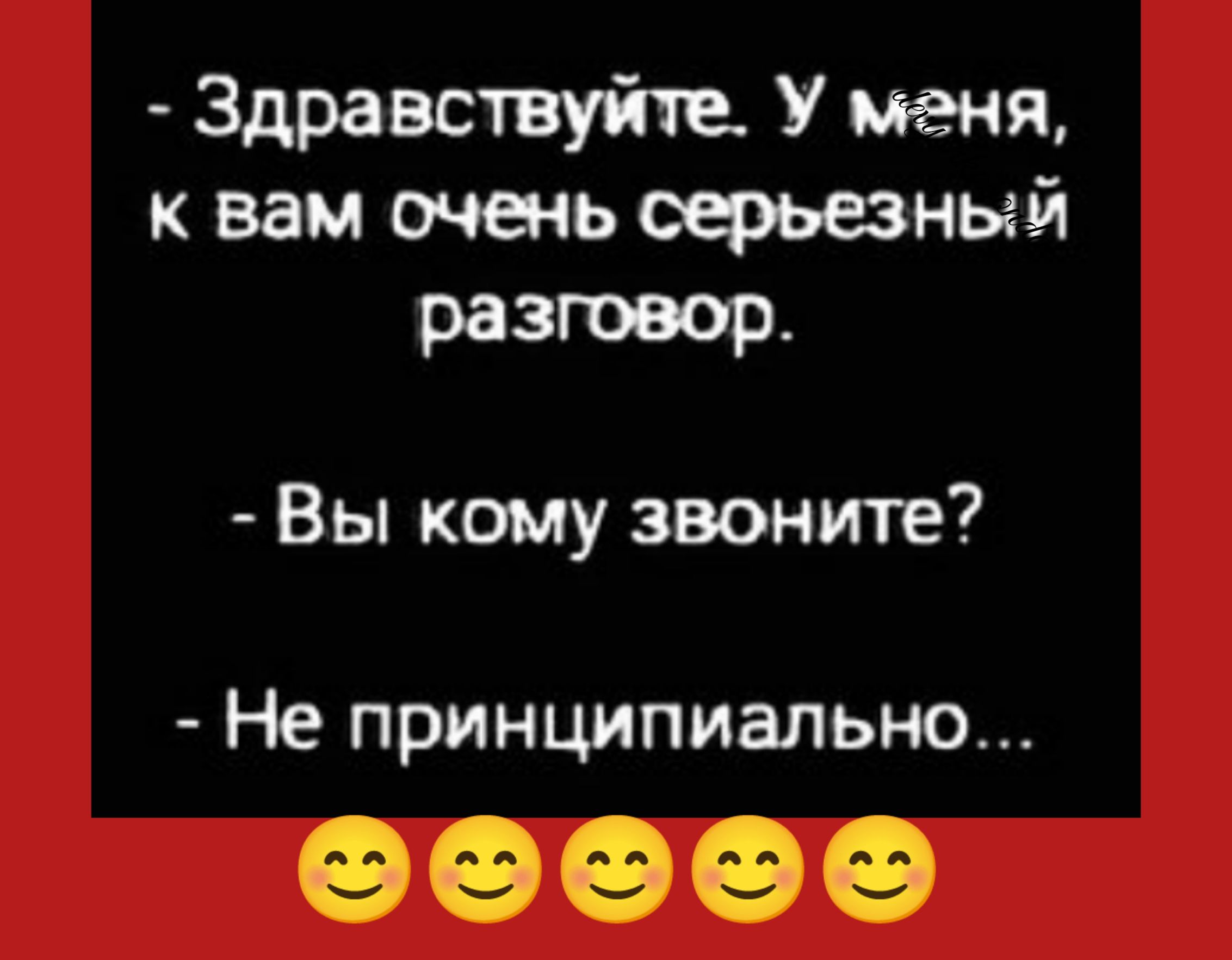 Здравствуй У меня к вам очень серьезный разговор Вы кому звоните Не принципиально