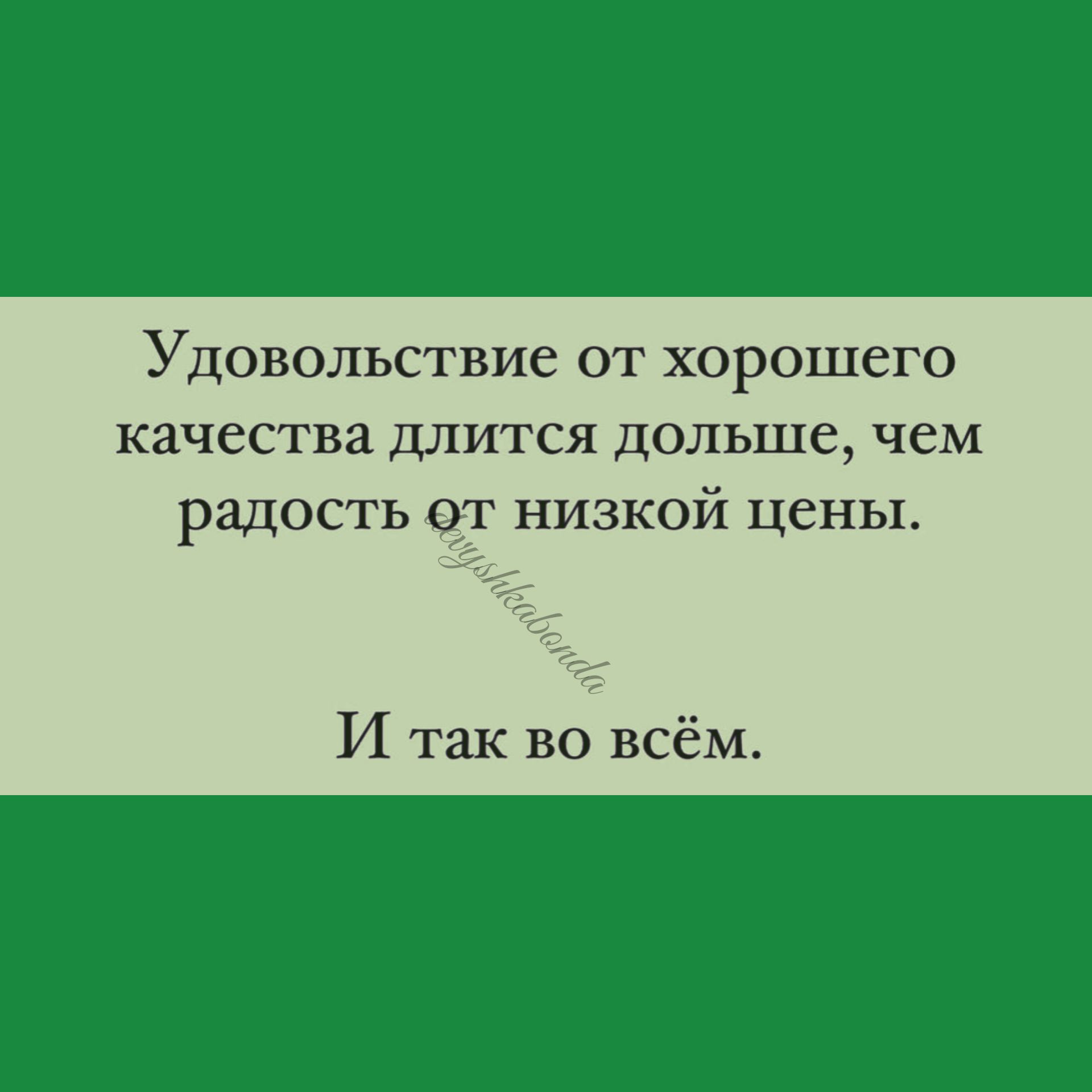 Удовольствие от хорошего качества длится дольше ЧЕМ радость от низкой цены И так во всём