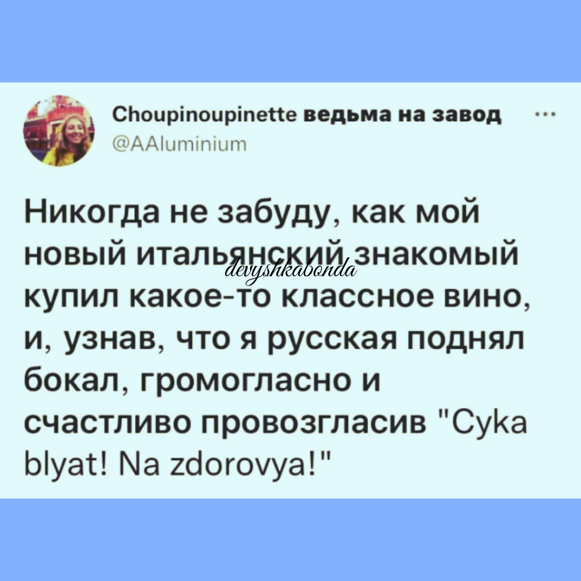 сиацріпоиріпепе ид и нид АМцшччшт Никогда не забуду как мой новый итапьдзнакомый купил какое то классное вино и узнав что я русская поднял бокал громогласно и счастливо провозгласив СуКа Ыуаі Ма тогоууа