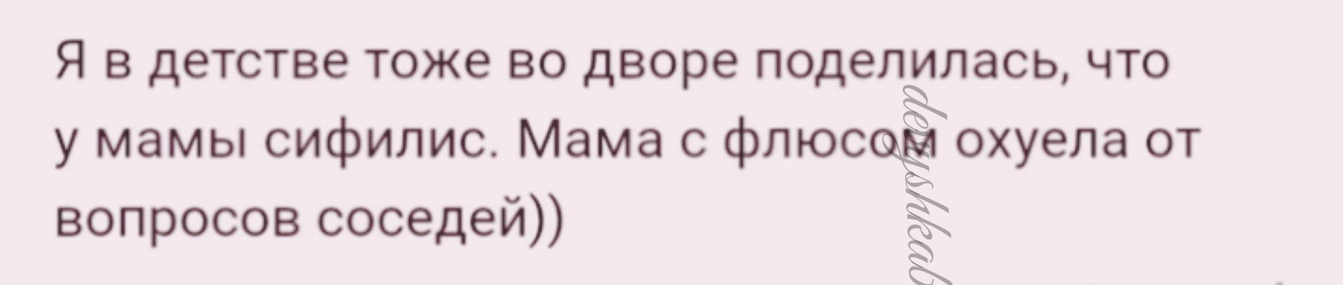Я в детстве тоже во дворе поделилась что у мамы сифилис Мама флюсоёіохуела от вопросов соседей