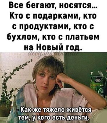 Все бегают носятся Кто с подарками кто с продуктами кто 6ухлом кто платьем на Новый год і г 1 Ё у Какдже тякепо живётсъ К тем укогЁстыдеиьги