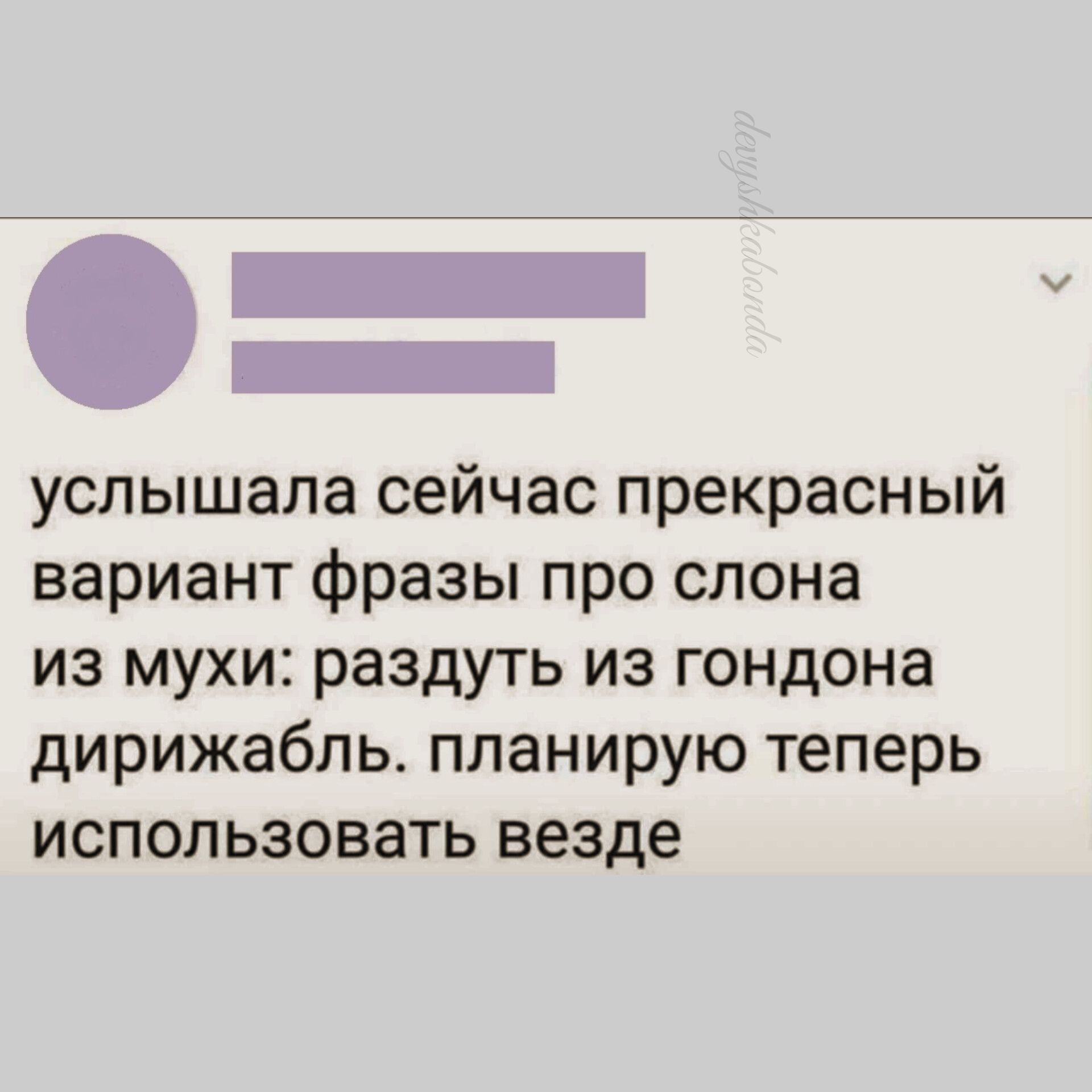 услышала сейчас прекрасный вариант фразы про слона из мухи раздуть из гондона дирижабль планирую теперь использовать везде