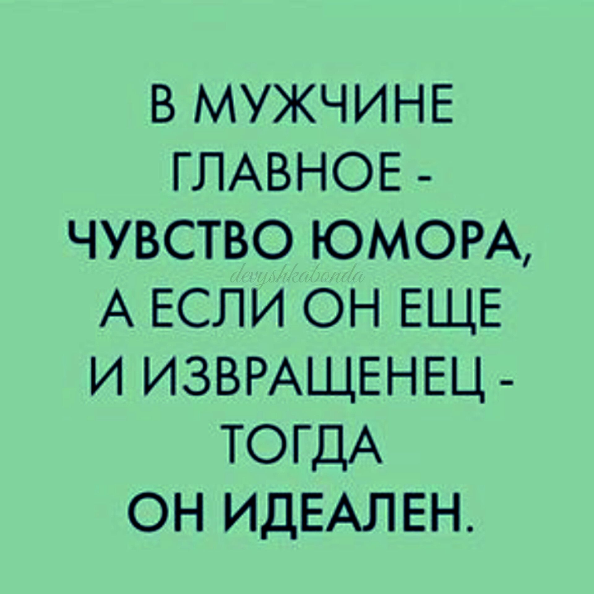 В МУЖЧИНЕ ГЛАВНОЕ ЧУВСТВО ЮМОРА А ЕСЛИ ОН ЕЩЕ И ИЗВРАЩЕНЕЦ ТОГДА ОН ИДЕАЛЕН