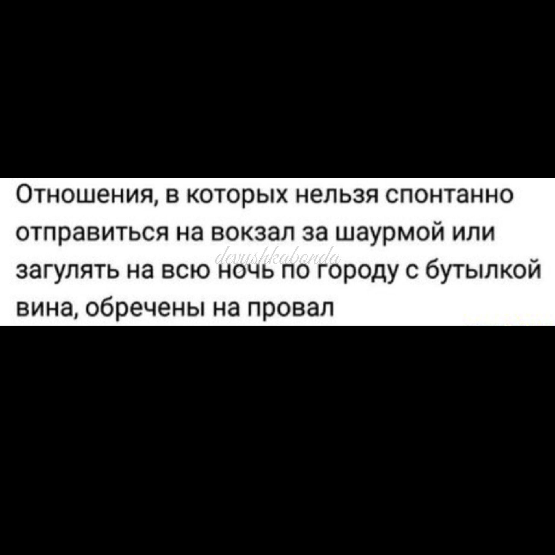 Отношения в которых нельзя спонтанно отправиться на вокзал за шаурмой или загуппть на всю ночь по городу с бутылкой ВИНЕ обречены на провал