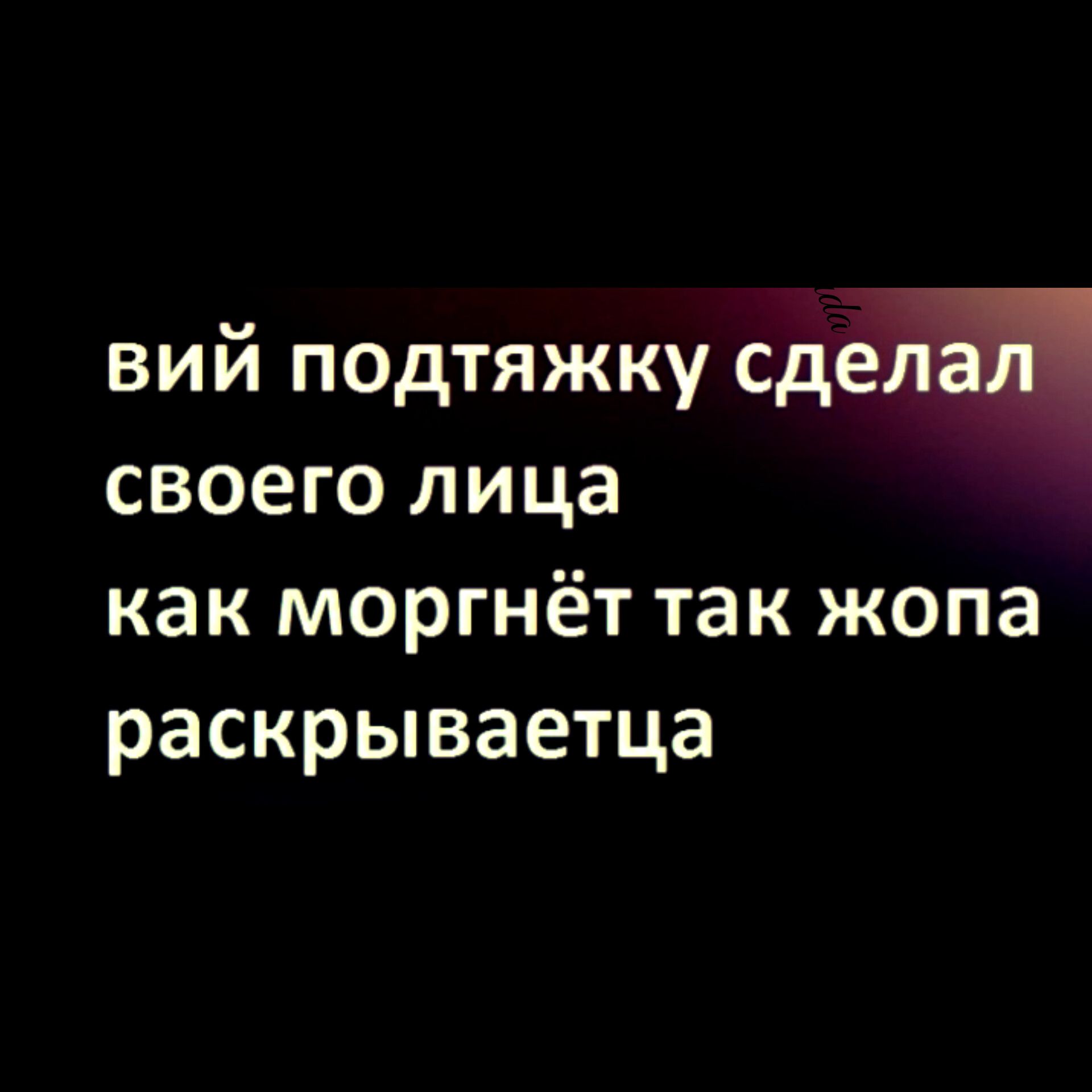 вий подтяжку щем своего лица как моргнёт так жопа раскрываетца