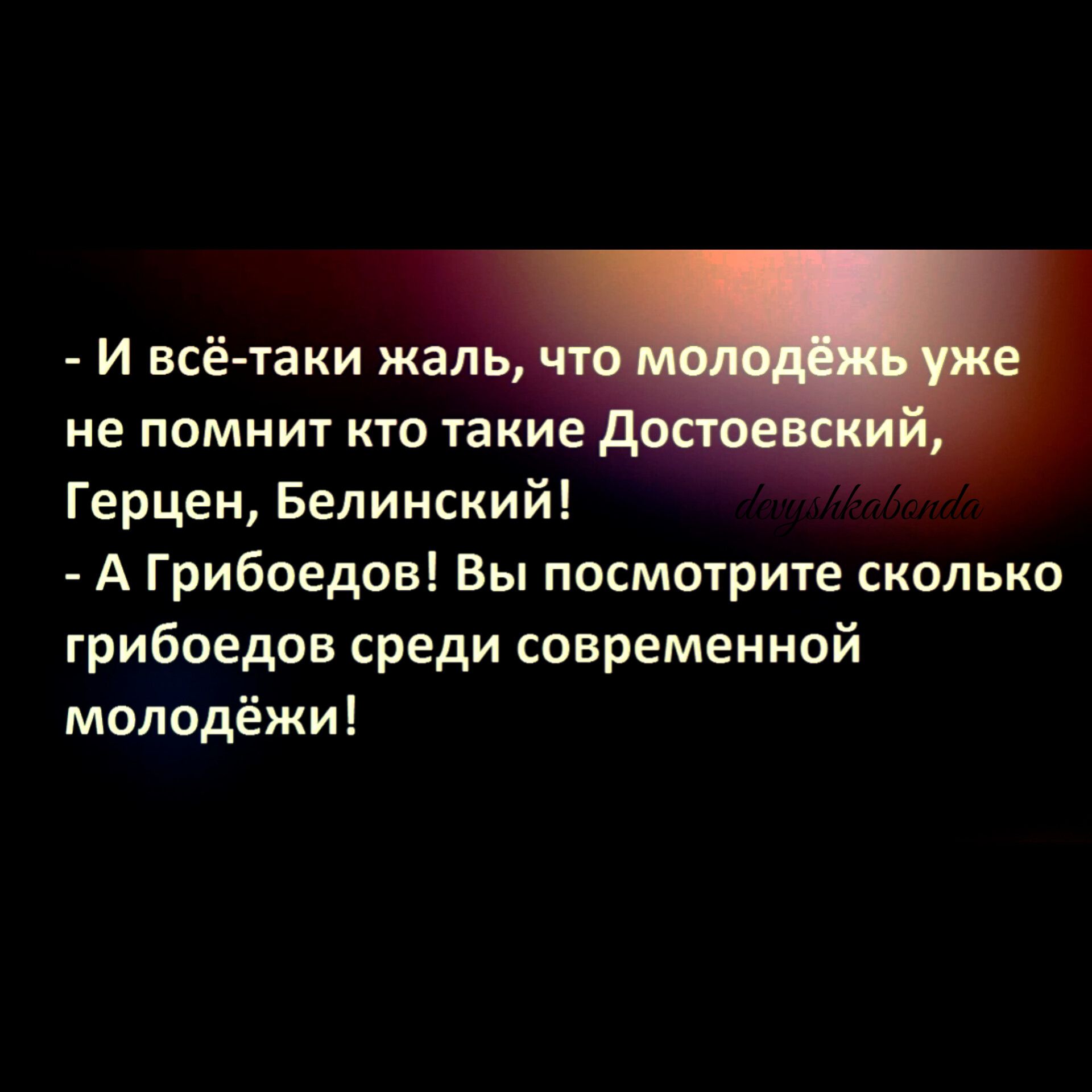 И всё таки жаль не помнит кто такие Герцен Белинский А Грибоедов Вы посмотрите сколько грибоедов среди современной молодёжи