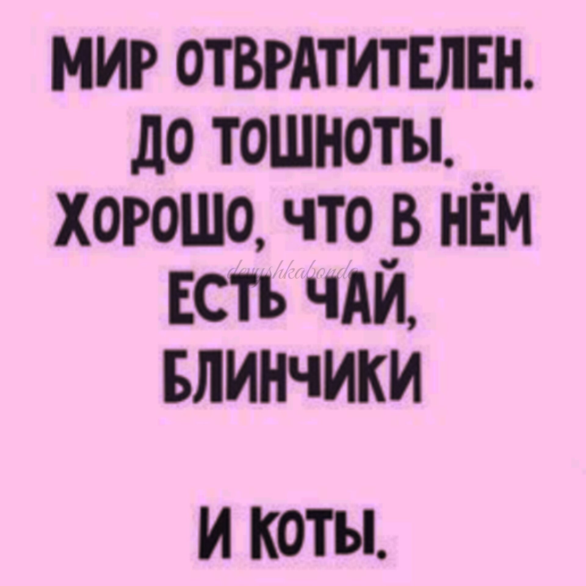 МИР ОТВРАТИТЕЛЕН до тошноты хорошо что _в нЕм Есть чм БЛИНчИКИ И КОТЫ