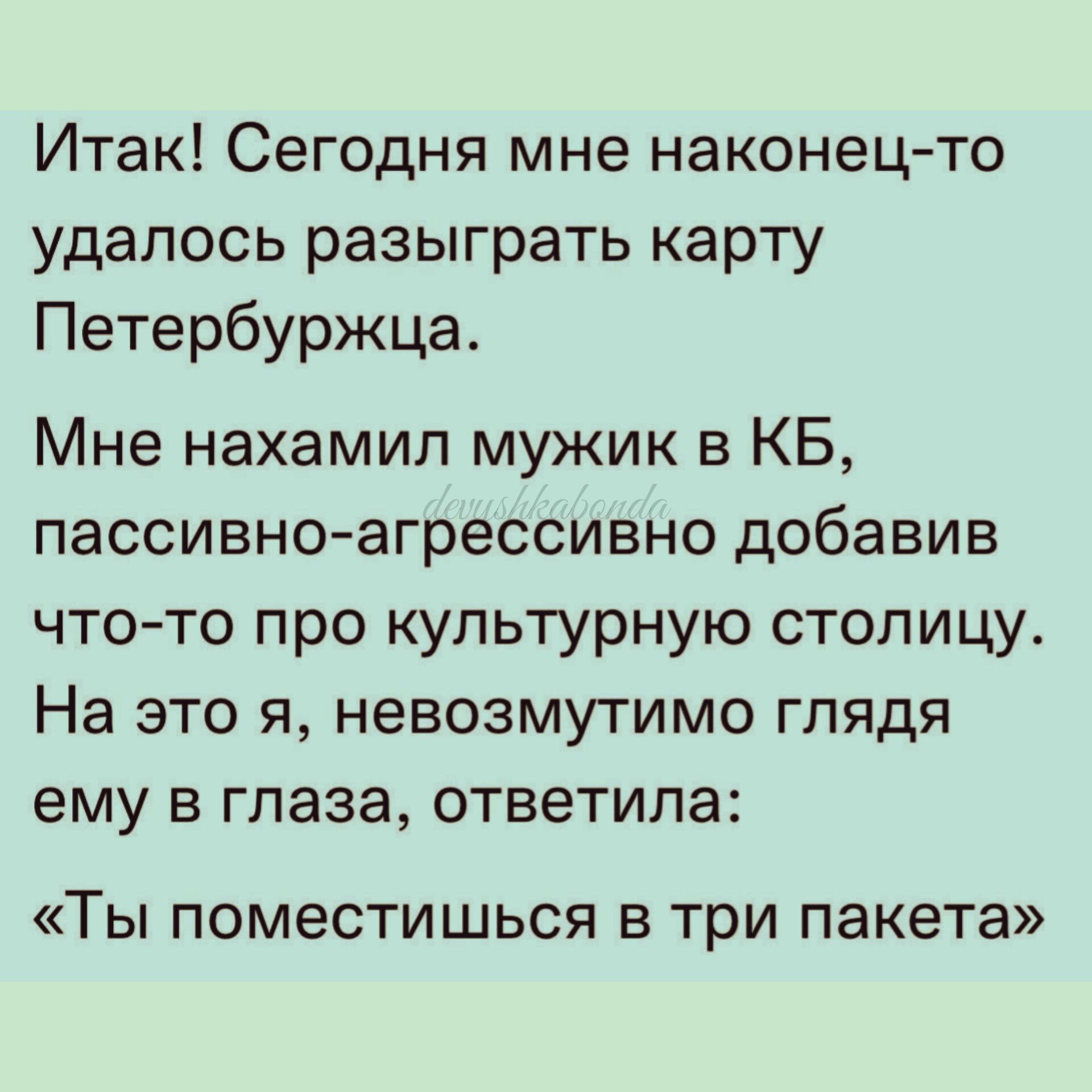 Итак Сегодня мне наконец то удалось разыграть карту Петербуржца Мне нахамил мужик в КБ пассивно агрессивно добавив что то про культурную столицу На это я невозмутимо глядя ему в глаза ответила ТЫ ПОМЕСТИШЬСЯ В три пакета
