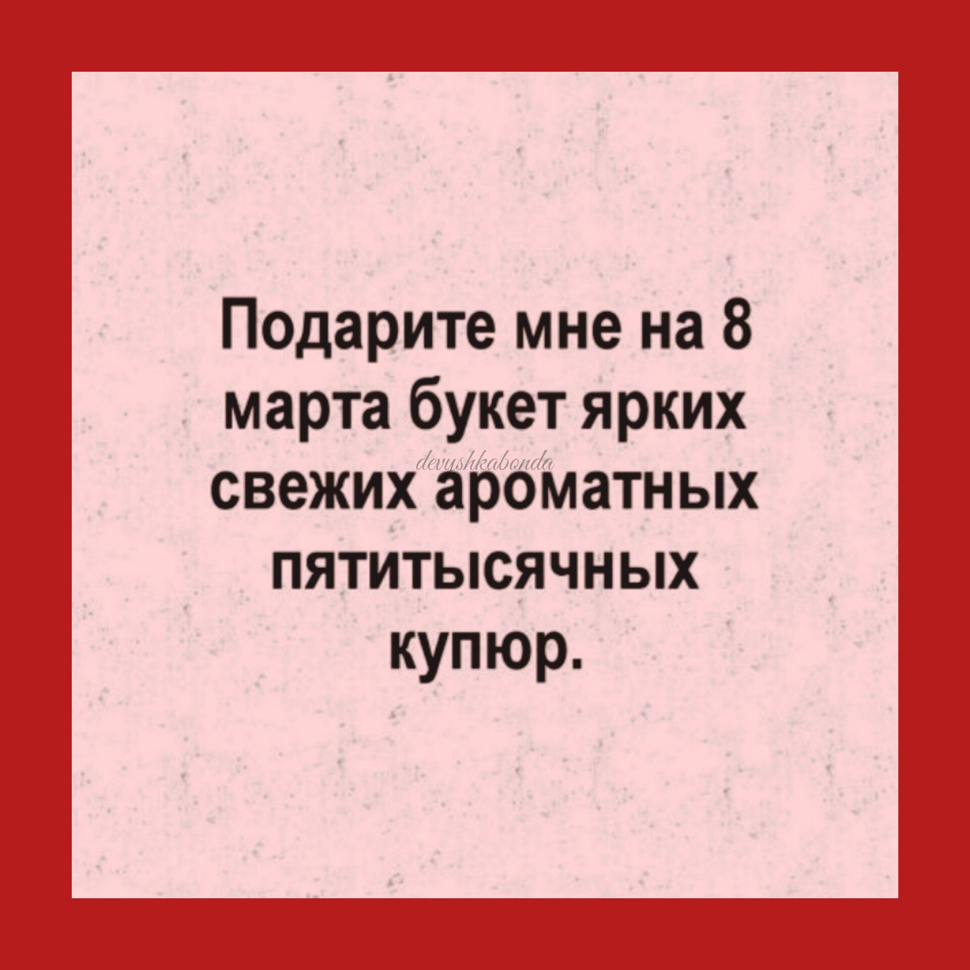 Подарите мне на 8 марта букет ярких свежих ароматных пятитысячных купюр