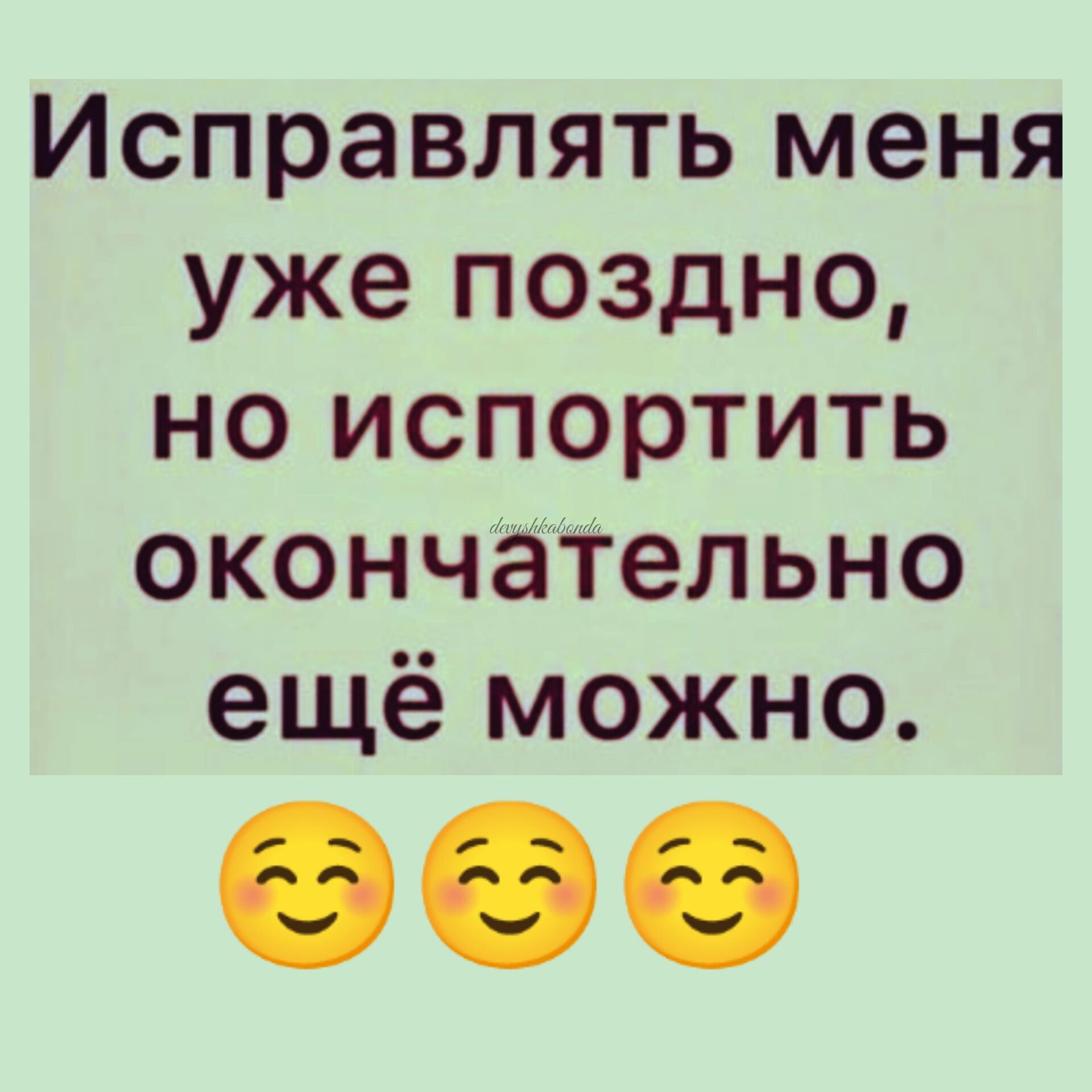 Исправлять меня уже поздно но испортить окончательно ещё можно