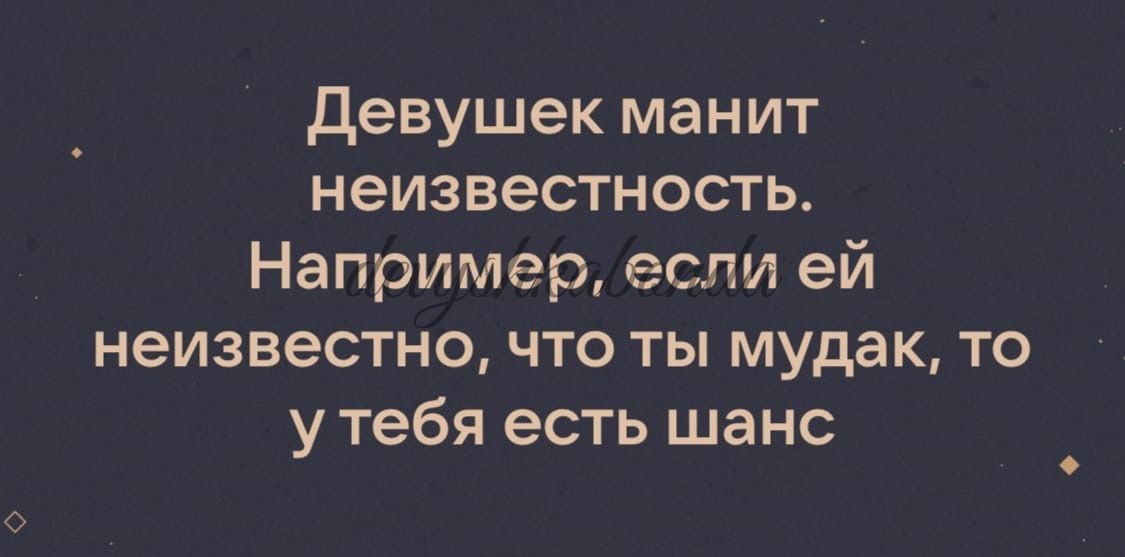 девушек манит неизвестность Например если ей неизвестно что ты мудак то у тебя есть шанс