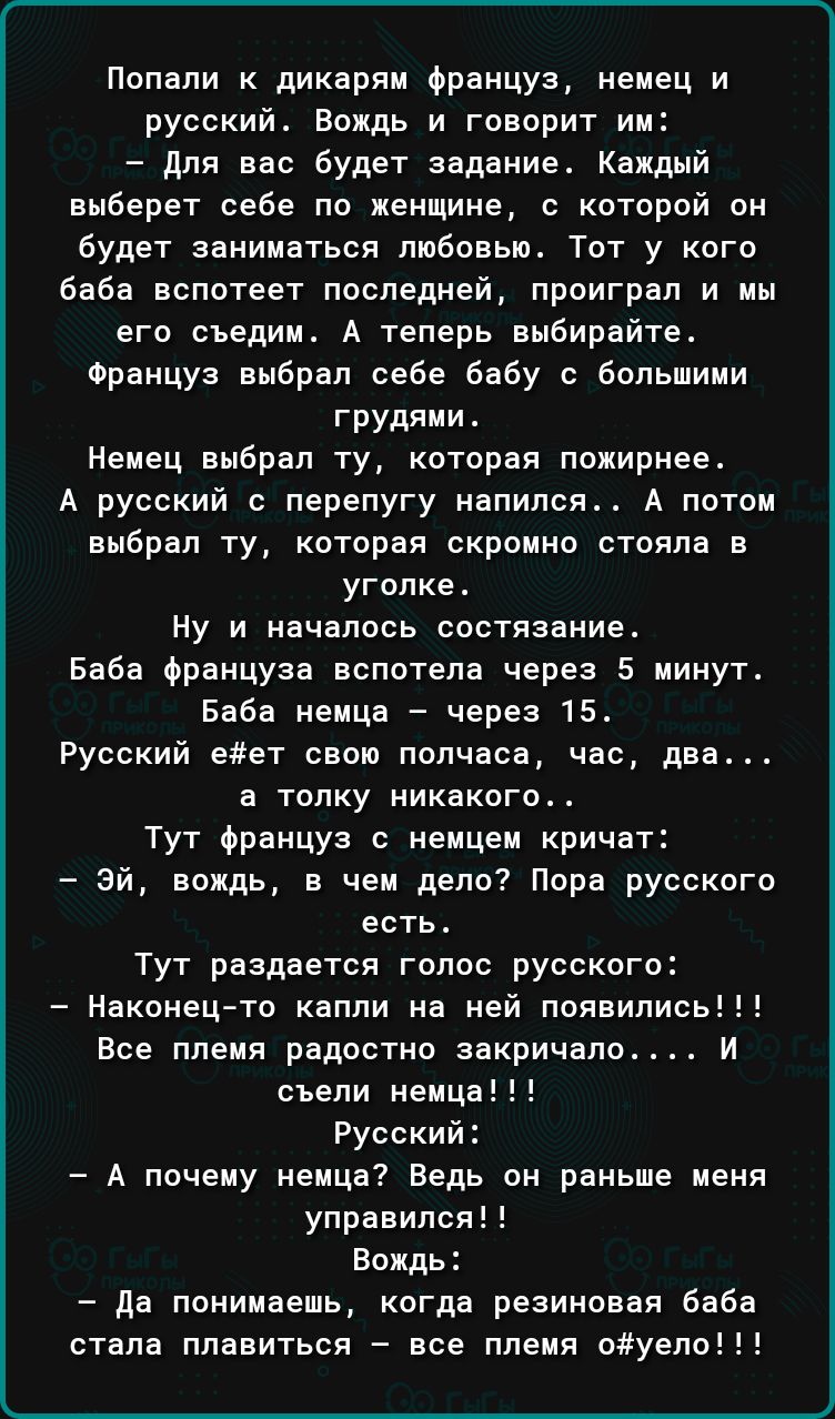 непали дикарям Француз немец и русский Вождь и говорит им для вас будет задание Каждый анберет себе не женщине с которой он будет заниматься любовью Тот у кого баба вспотеет последней проиграл и мы его сьедмм А теперь выбирайте Француз выбрал себе бабу с большими грудями Немец выбрал ту которая лемирнее А русский с перепугу напился А потом аыбрал ту которая скромно стояла в уголке Ну и началось со