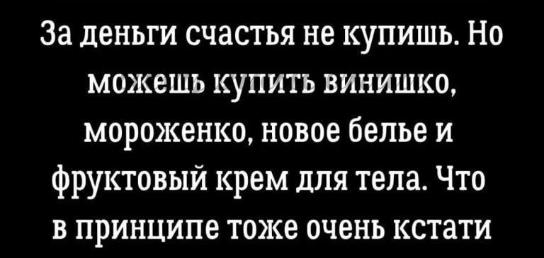 За деньги счастья не купишь Но можешь купить винишко мороженко новое белье и фруктовый крем для тела Что в принципе тоже очень кстати