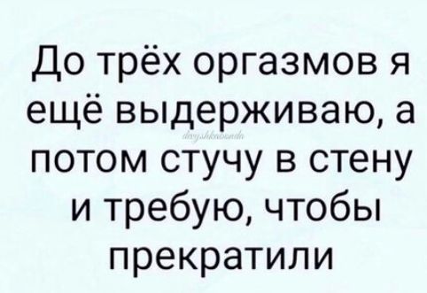 До трёх оргазмов я ещё выдерживаю а потом стучу в стену и требую чтобы прекратили