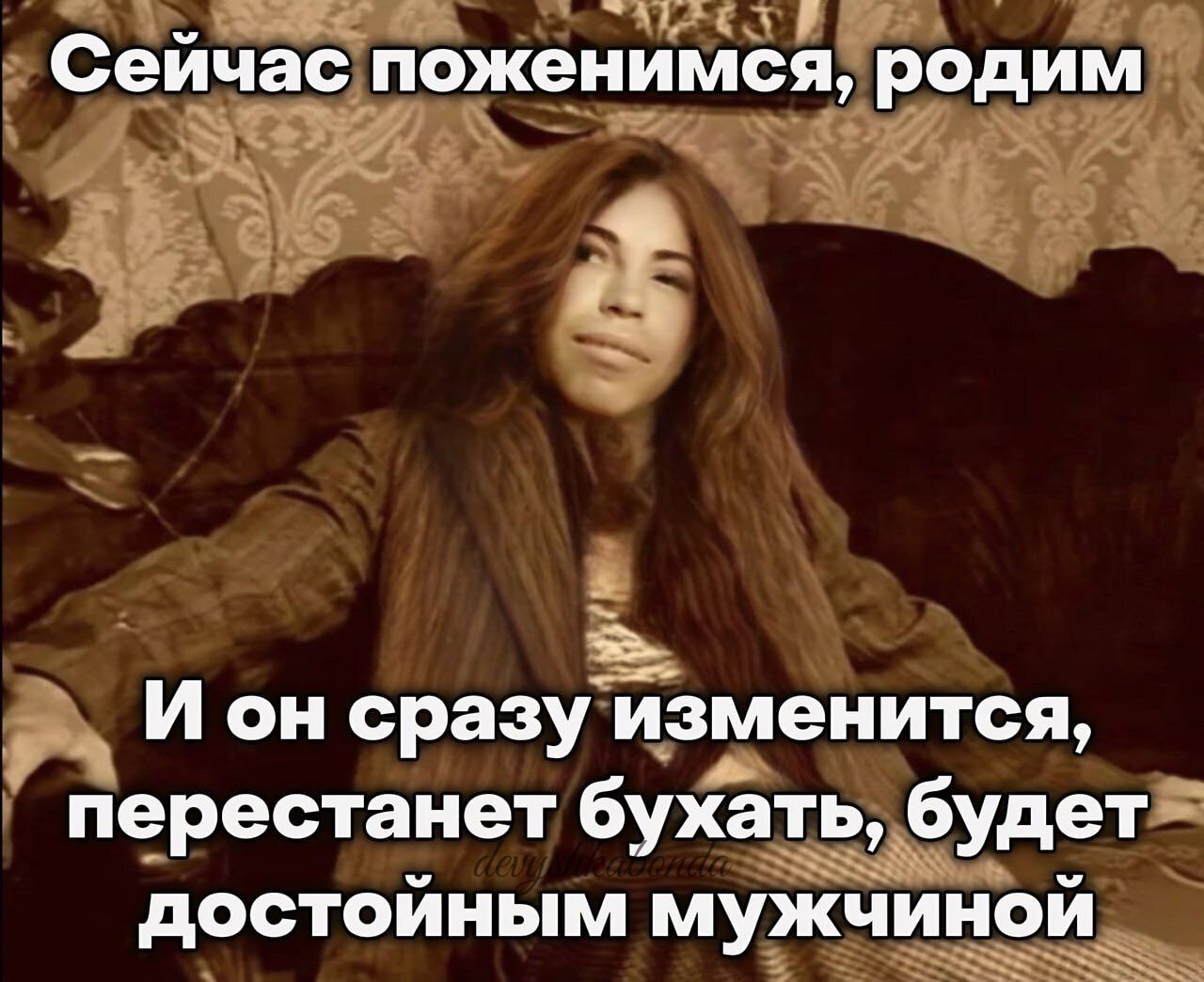 1 Сейчас поженимся родим И он сразу изменится перестанет бухать будет дООТОЙРПЯМ МУЖЧИНОЙ