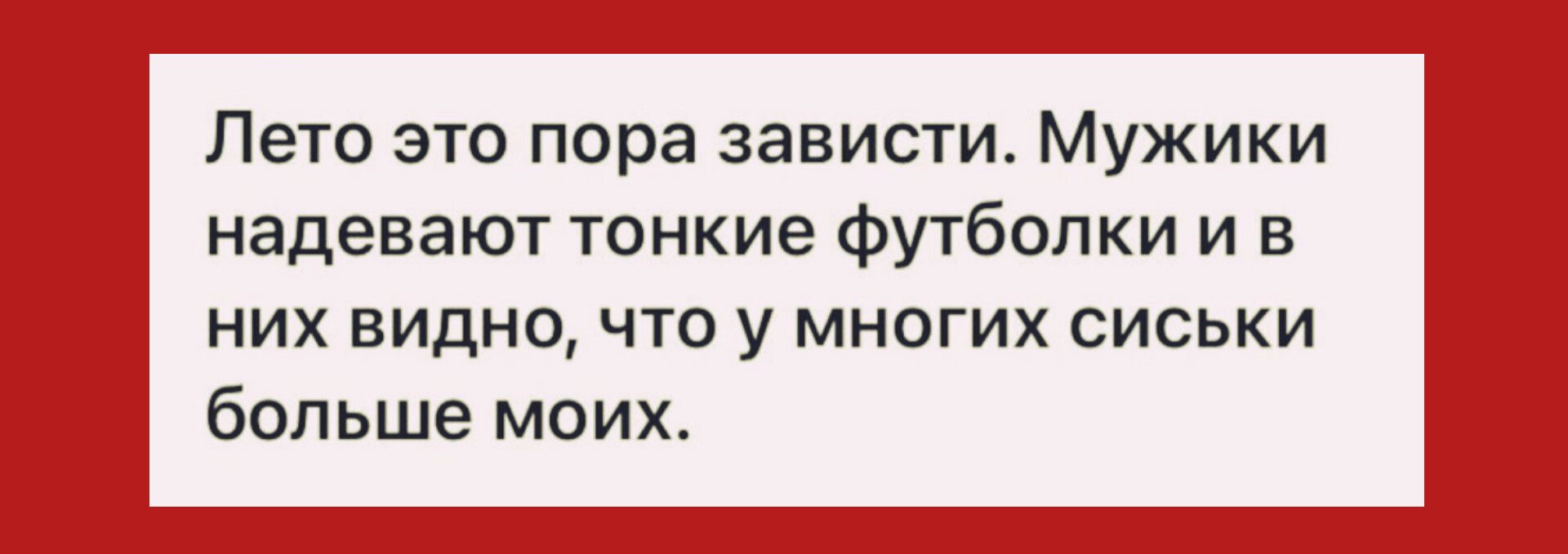 Лето это пора зависти Мужики надевают тонкие футболки и в них видно что у многих сиськи больше моих