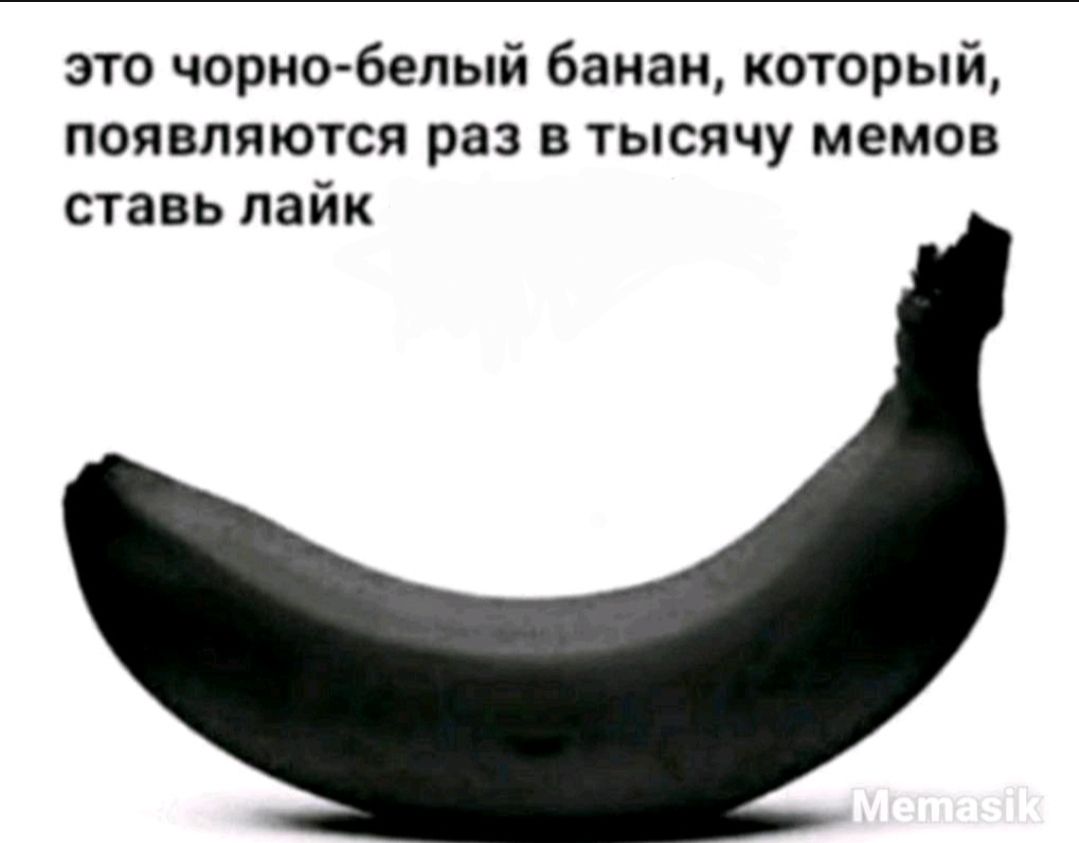 это черно белый банан который появляются раз в тысячу мемов ставь лайк