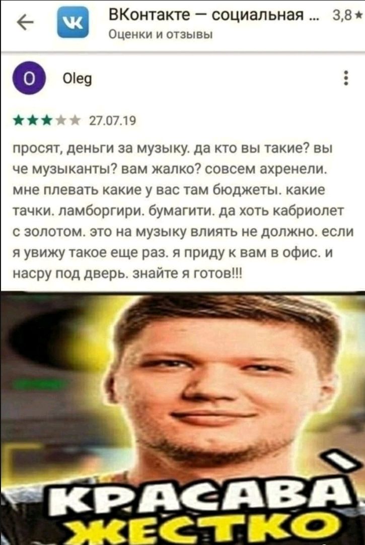 _ ВКонтакте социальная 380 Оценки и отзывы Оіев Е іі 2707 Ю просят деньги за музыку да кто вы такие7 вы че музыканты вам жалко7 совсем ахренепи мне плевать какие у вас там бюджеты какие тачки ламборгири бумагити да хоть кабриолет золотом это на музыку влиять не должно если я увижу такое еще раз я приду к вам в офис и асру под дверь знайте я готов