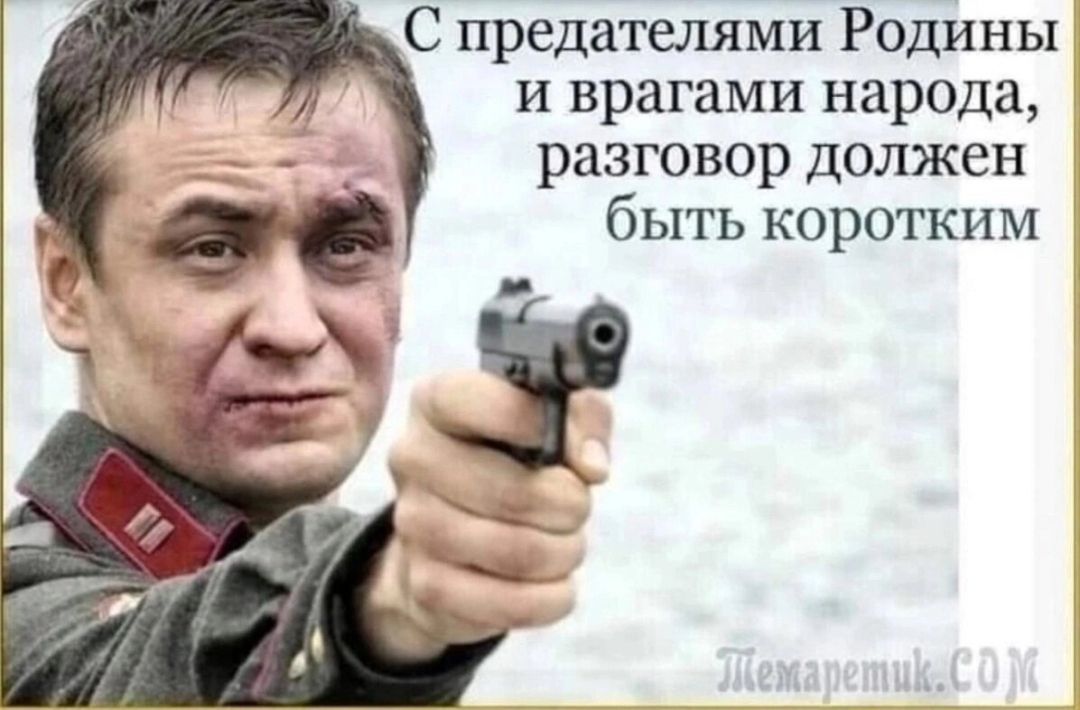 С предателями Родины и врагами народа, разговор должен быть коротким.