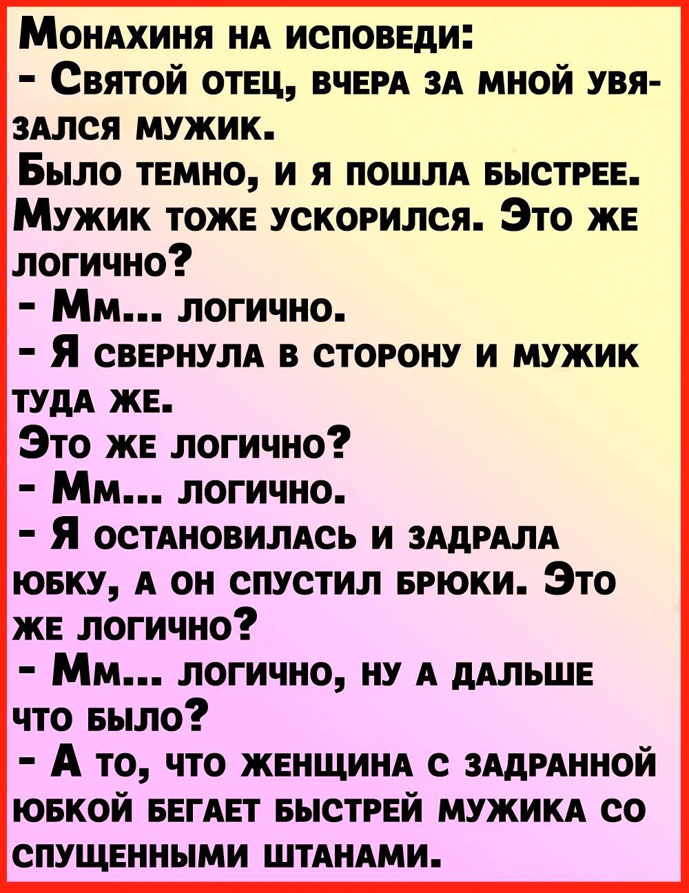 МонАхиня НА исповгди Святой отвц ВЧЕРА зд мной увя здлся мужик Было пино и я пошлд БЫСТРЕЕ Мужик тоже ускорился Это ж логично Мм логично Я свернули в сторону и мужик тудд же Это же логично ММ логично Я остдновилдоь и ЗАдРАЛА ювку А он спустил БРЮКИ Это ж логично ММ логично ну А ддльш что Было А то что женщин с зддмнной ювкой БЕГАЕГ выстгей мужики со спущенными штдндми