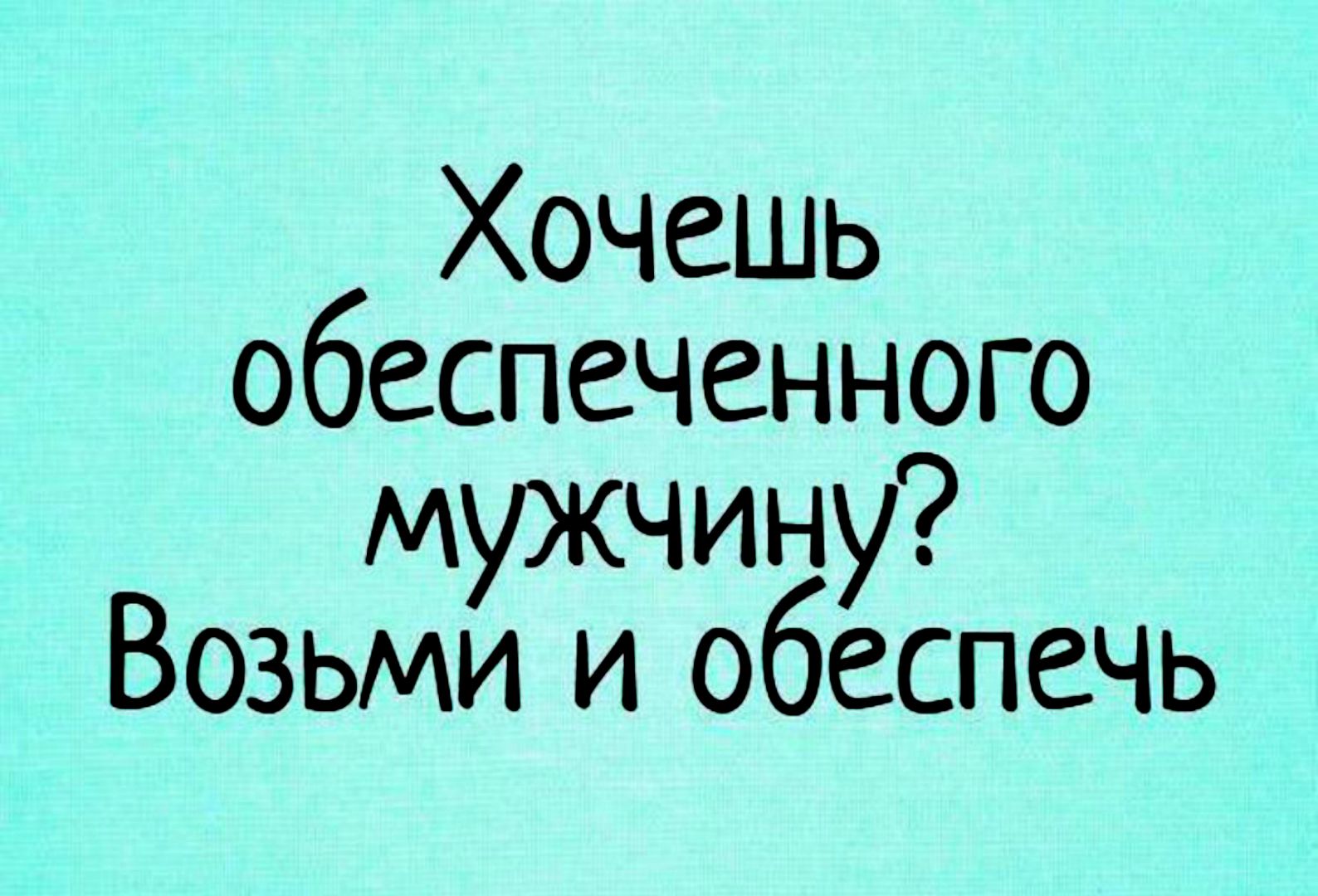 Хочешь обеспеченного мужчину Возьми и обеспечь