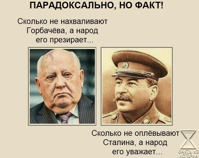ПАРАДОКСАПЬНО НО ФАКТ Сколько не нахвапиваюу Горбачёва а народ его презирает Сколько не оппевывают Сталина народ его уважает