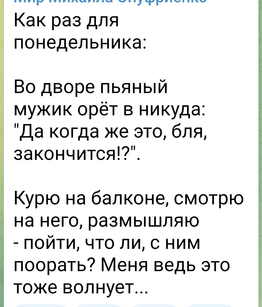 Как раз для понедельника у Во дворе пьяный мужик орёт в никуда Да когда же это бля закончится Курю на балконе смотрю на него размышляю пойти что ли с ним поорать Меня ведь это тоже волнует