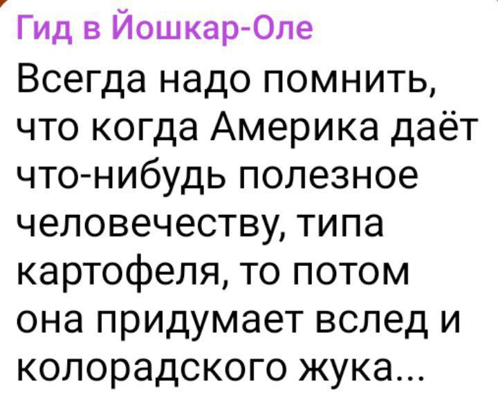 Гид в ЙошкарОле Всегда надо помнить что когда Америка даёт что нибудь полезное человечеству типа картофеля то потом она придумает вслед и колорадского жука