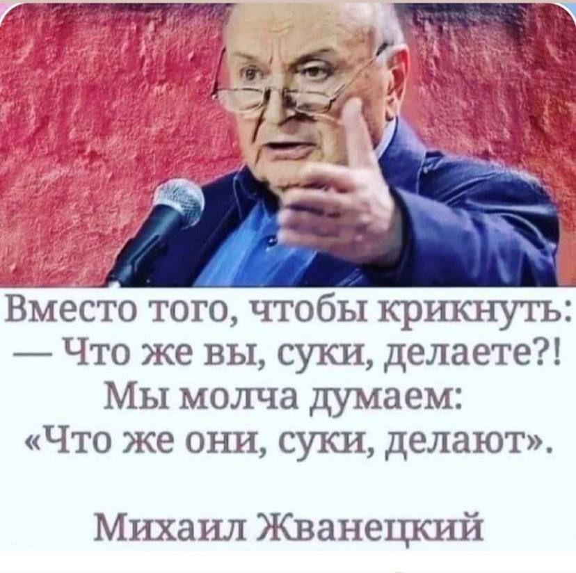 Вместо того чтобы крикнуть _ Что же вы суки делаете МЫ молча думаем Что же они суки делают Михаил Жванецкий