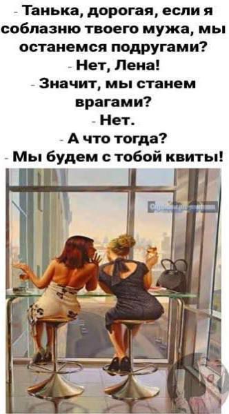 Танька дорогая если я соблазню твоею мужа мы останемся подругами Нет Лена _ Значит мы станем врагами Нет А что тогда Мы Будем с тобой квиты С