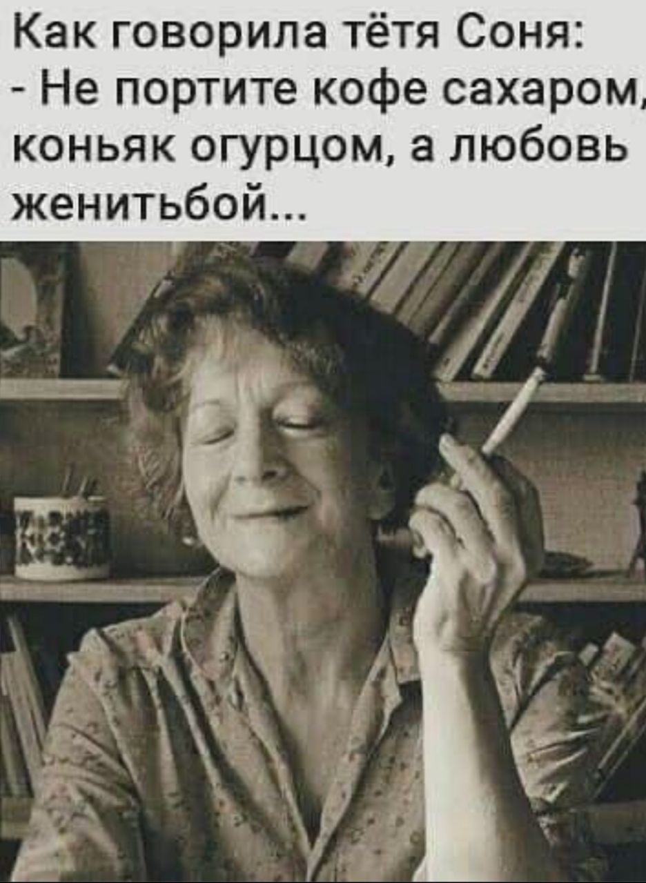 Как говорила тётя Соня Не портите кофе сахаром коньяк огурцом а любовь женитьбой