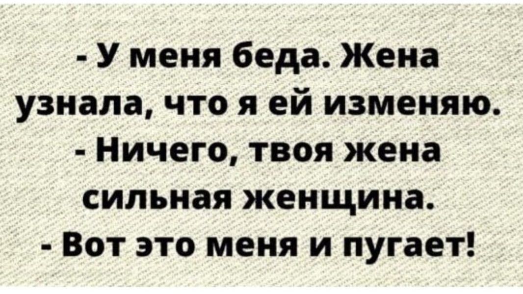 У меня беда Жена узнала что я ей изменяю Ничего твоя жена сильная женщина Вот это меня и пугает