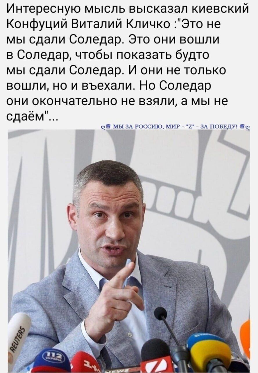 Интересную мысль высказал киевский Конфуций Виталий Кличко Это не мы сдали Соледар Это они вошли в Соледар чтобы показать будто мы сдали Сопедар И они не только вошли но и въехапит Но Соледар они окончательно не взяли а мы не сдаём 1 Циь к