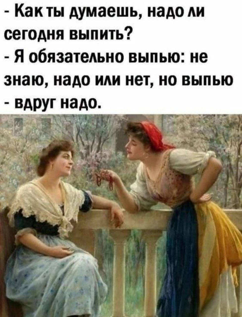Как ты думаешь надо ли сегодня выпить Я обязательно выпью не знаю надо или нет но выпью вдруг надо