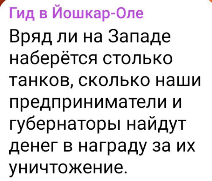 Гид в ЙошкарОле Вряд ли на Западе наберется стопько танков сколько наши предприниматели и губернаторы найдут денег в награду за их уничтожение