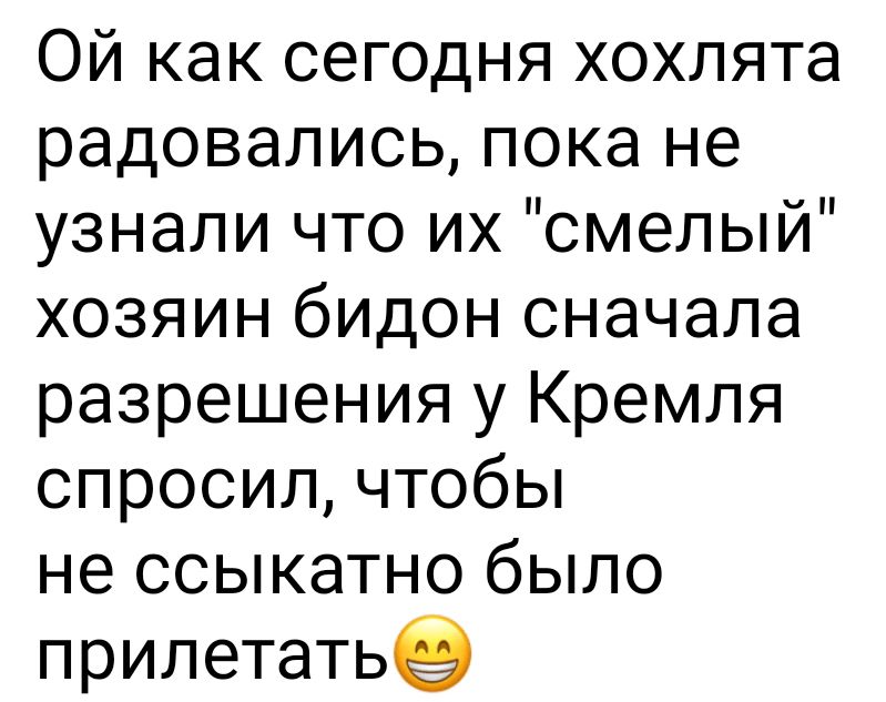 Ой как сегодня хохлята радовались пока не узнали что их смелый хозяин бидон сначала разрешения у Кремля спросил чтобы не ссыкатно было прилетатье