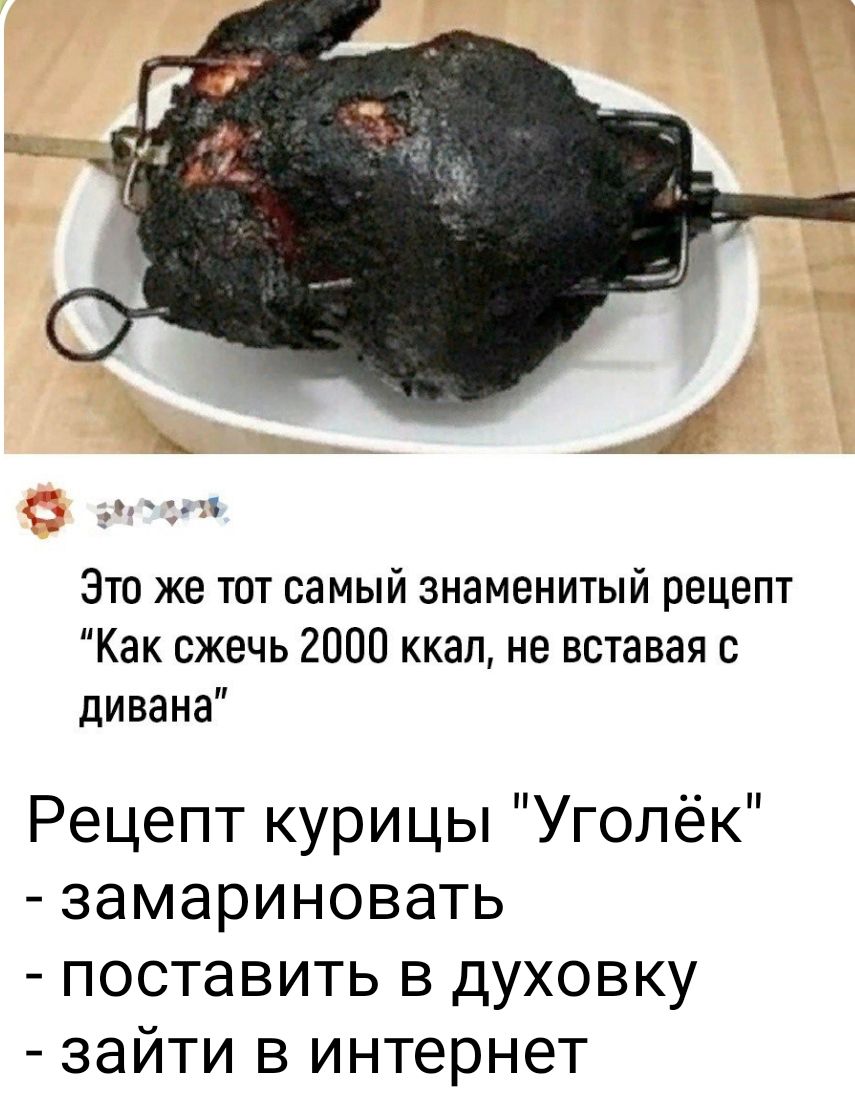 Это же тот самый знаменитый рецепт Как сжечь 2000 ккал не вставая с дивана  Рецепт курицы Уголёк замариновать поставить в духовку зайти в интернет -  выпуск №1868230