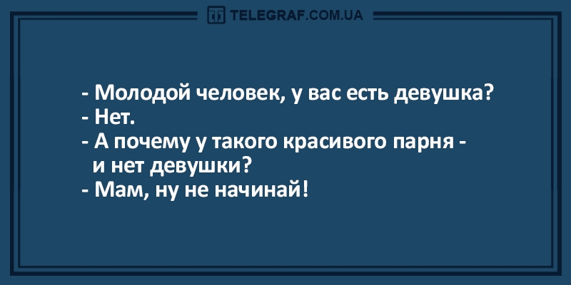 Молодой человек у вас есть девушка Нет А почему у такого красивого парня и нет девушки Мам ну не начинай